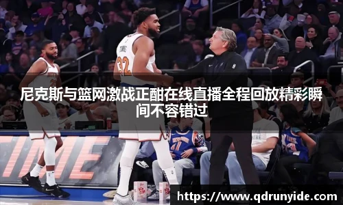 尼克斯与篮网激战正酣在线直播全程回放精彩瞬间不容错过