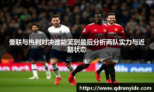 曼联与热刺对决谁能笑到最后分析两队实力与近期状态